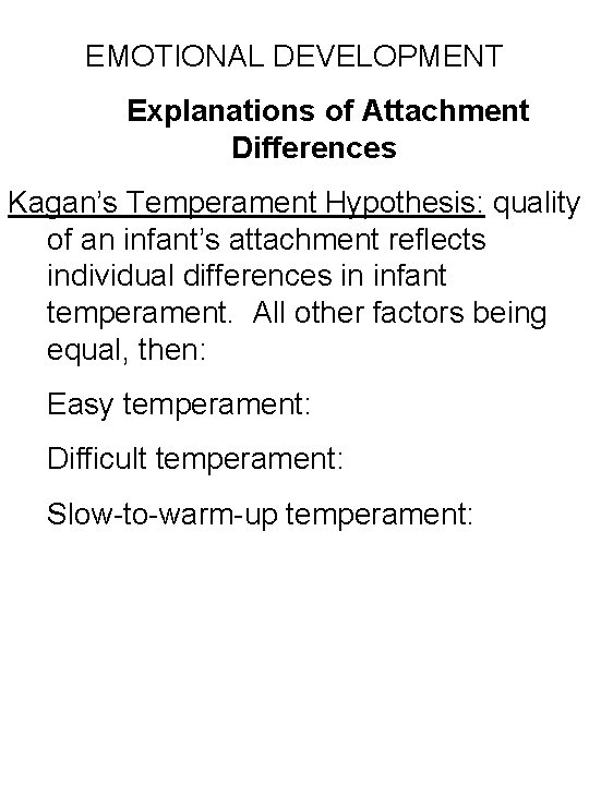 EMOTIONAL DEVELOPMENT Explanations of Attachment Differences Kagan’s Temperament Hypothesis: quality of an infant’s attachment