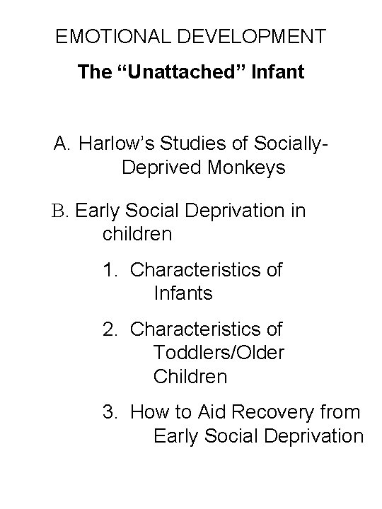 EMOTIONAL DEVELOPMENT The “Unattached” Infant A. Harlow’s Studies of Socially. Deprived Monkeys B. Early