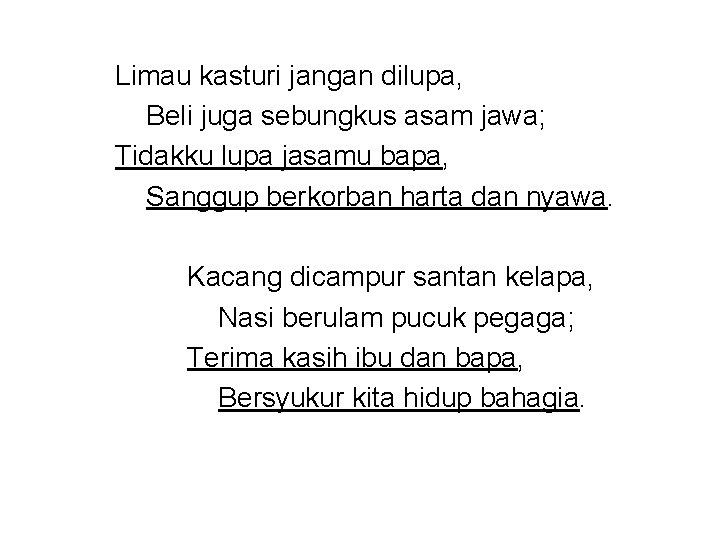 Limau kasturi jangan dilupa, Beli juga sebungkus asam jawa; Tidakku lupa jasamu bapa, Sanggup