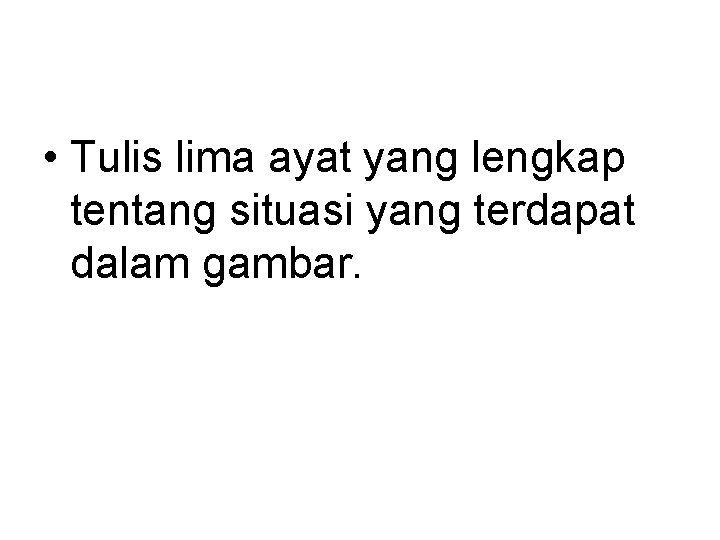  • Tulis lima ayat yang lengkap tentang situasi yang terdapat dalam gambar. 