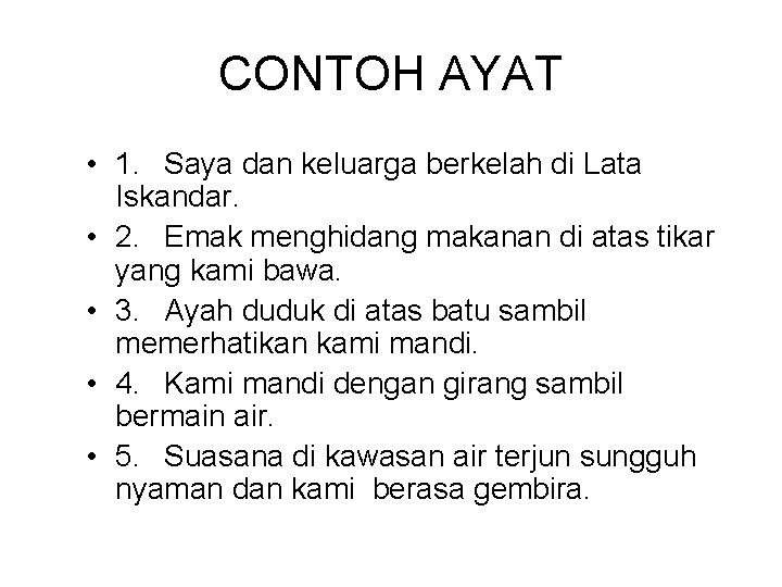 CONTOH AYAT • 1. Saya dan keluarga berkelah di Lata Iskandar. • 2. Emak