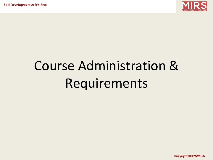 Skill Development at it’s Best Course Administration & Requirements Copyright 2017@MIRS 