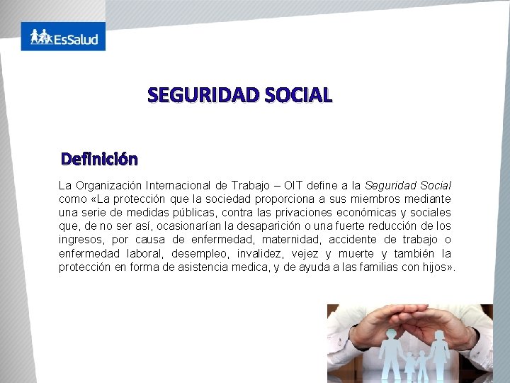 SEGURIDAD SOCIAL Definición La Organización Internacional de Trabajo – OIT define a la Seguridad