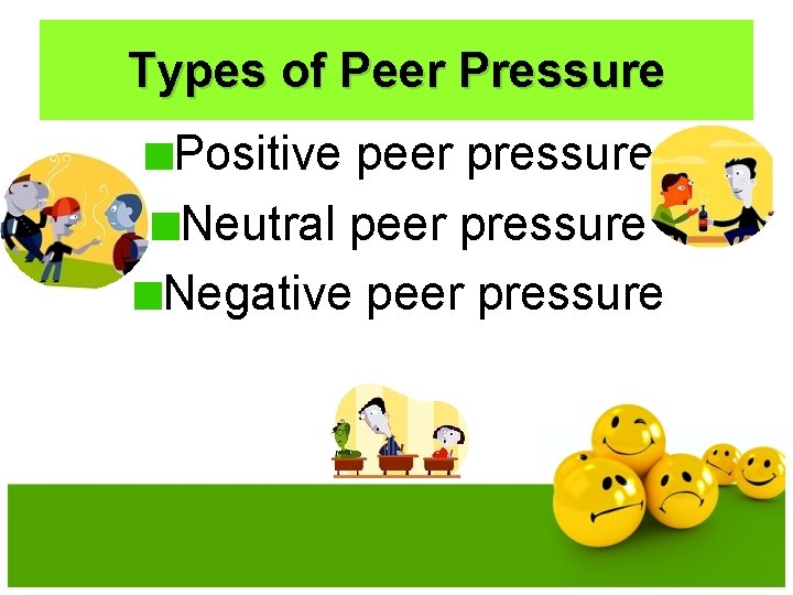 Types of Peer Pressure Positive peer pressure Neutral peer pressure Negative peer pressure 