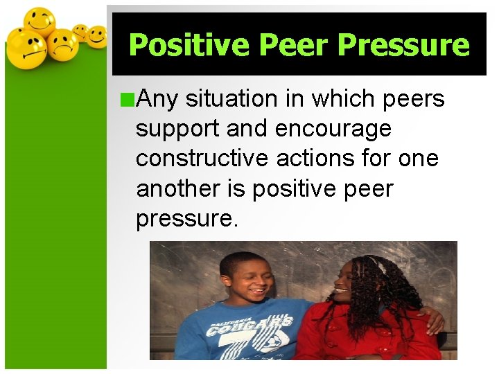 Positive Peer Pressure Any situation in which peers support and encourage constructive actions for