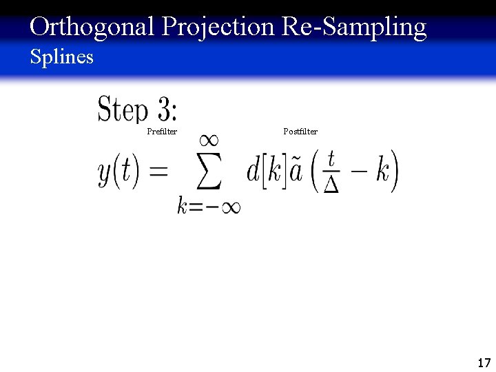 Orthogonal Projection Re-Sampling Splines Prefilter Postfilter 17 