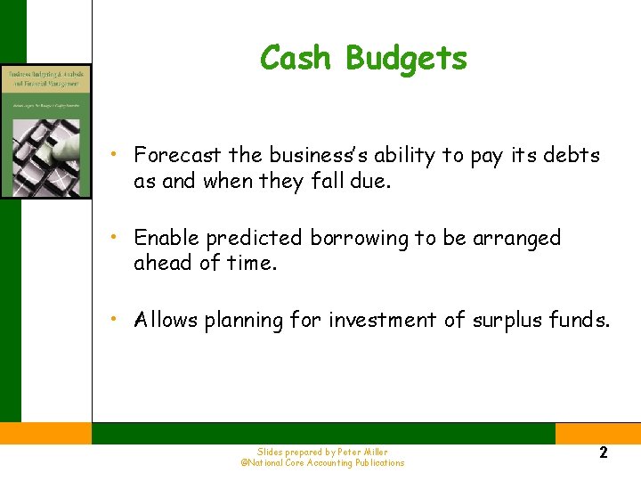 Cash Budgets • Forecast the business’s ability to pay its debts as and when