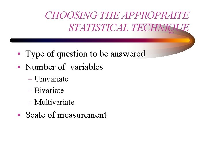CHOOSING THE APPROPRAITE STATISTICAL TECHNIQUE • Type of question to be answered • Number