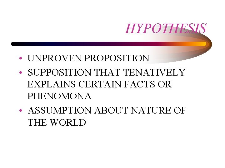 HYPOTHESIS • UNPROVEN PROPOSITION • SUPPOSITION THAT TENATIVELY EXPLAINS CERTAIN FACTS OR PHENOMONA •