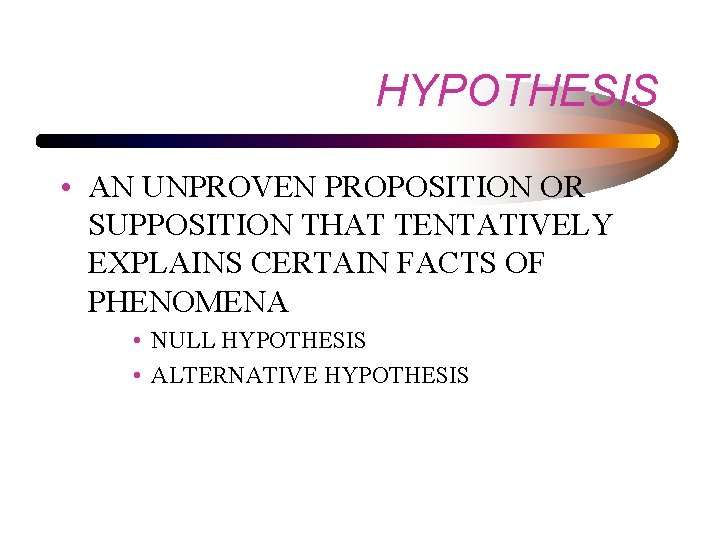 HYPOTHESIS • AN UNPROVEN PROPOSITION OR SUPPOSITION THAT TENTATIVELY EXPLAINS CERTAIN FACTS OF PHENOMENA