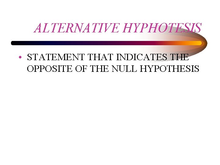 ALTERNATIVE HYPHOTESIS • STATEMENT THAT INDICATES THE OPPOSITE OF THE NULL HYPOTHESIS 