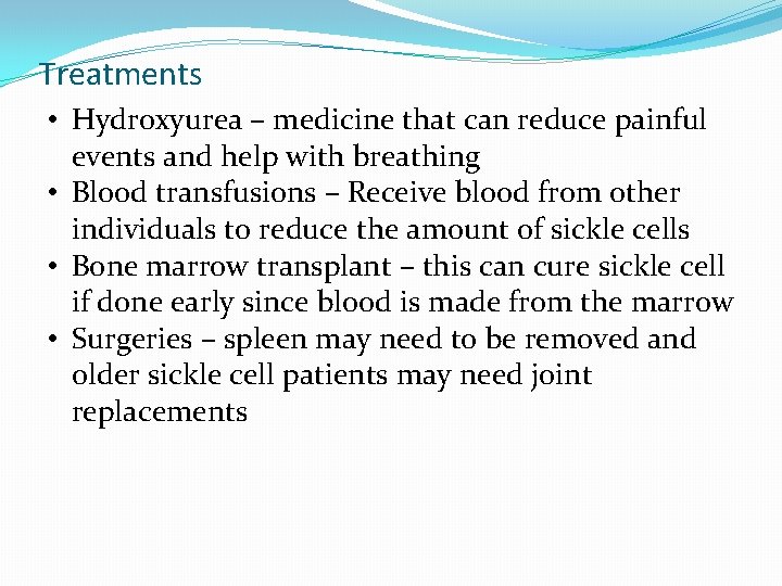 Treatments • Hydroxyurea – medicine that can reduce painful events and help with breathing