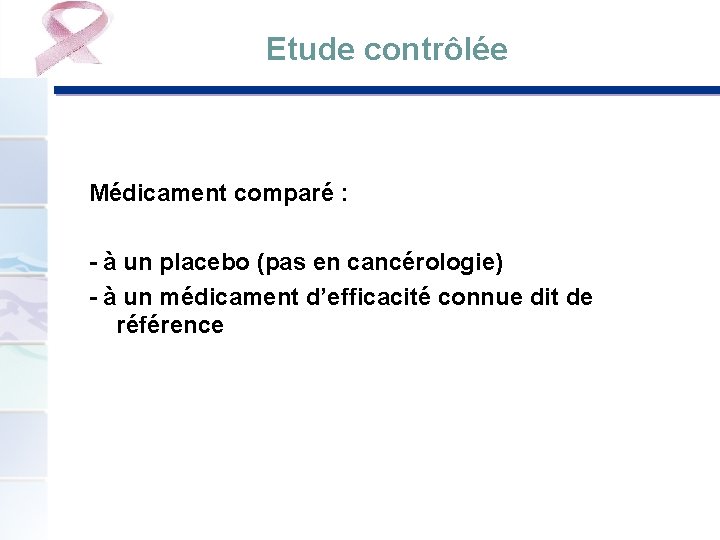 Etude contrôlée Médicament comparé : - à un placebo (pas en cancérologie) - à