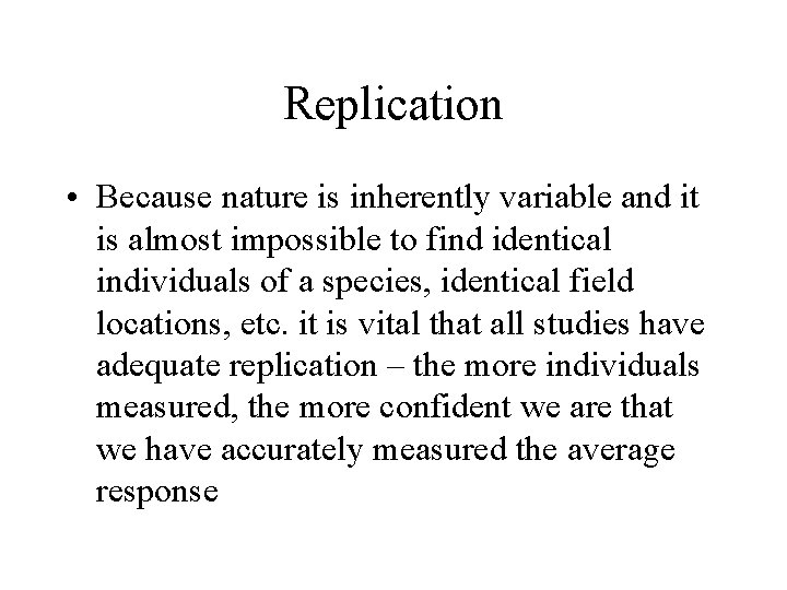 Replication • Because nature is inherently variable and it is almost impossible to find