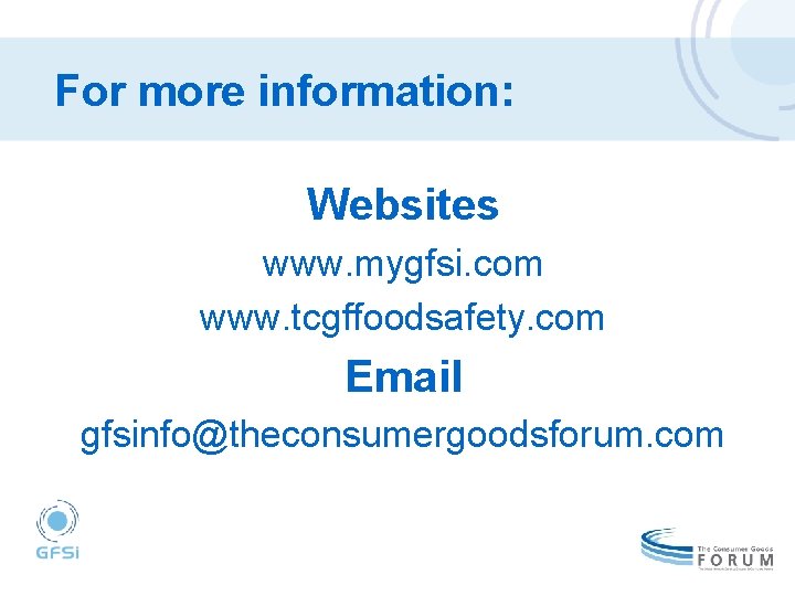 For more information: Websites www. mygfsi. com www. tcgffoodsafety. com Email gfsinfo@theconsumergoodsforum. com 