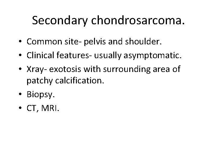 Secondary chondrosarcoma. • Common site- pelvis and shoulder. • Clinical features- usually asymptomatic. •