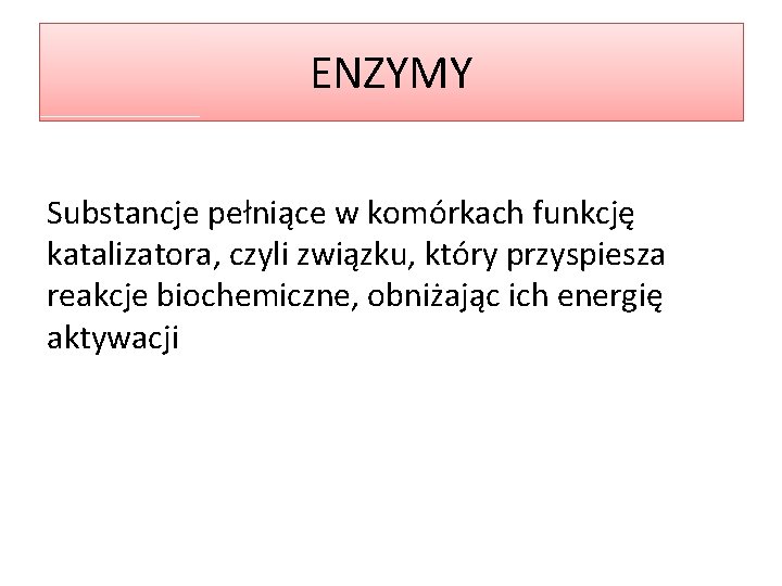 ENZYMY Substancje pełniące w komórkach funkcję katalizatora, czyli związku, który przyspiesza reakcje biochemiczne, obniżając