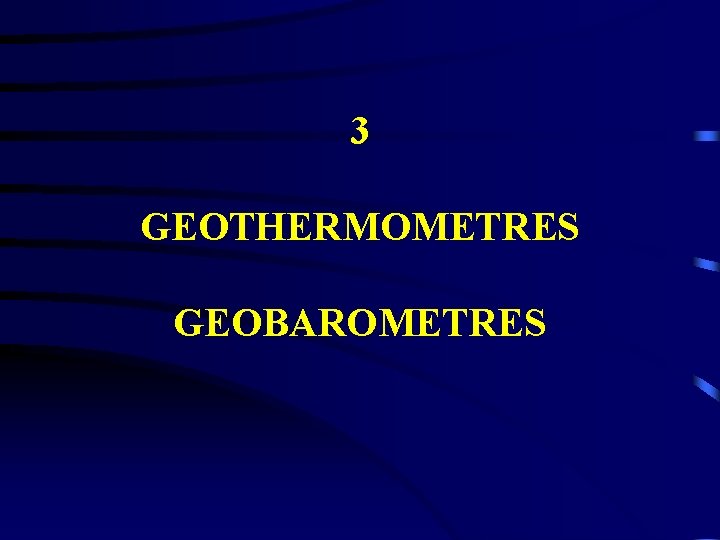 3 GEOTHERMOMETRES GEOBAROMETRES 