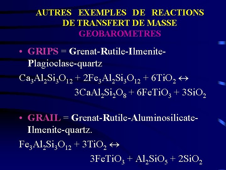 AUTRES EXEMPLES DE REACTIONS DE TRANSFERT DE MASSE GEOBAROMETRES • GRIPS = Grenat-Rutile-Ilmenite. Plagioclase-quartz