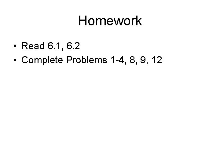 Homework • Read 6. 1, 6. 2 • Complete Problems 1 -4, 8, 9,