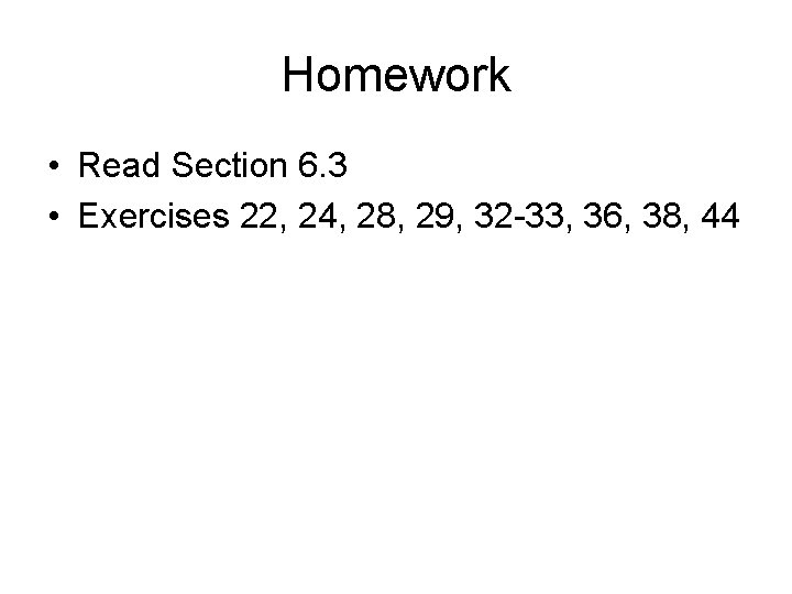 Homework • Read Section 6. 3 • Exercises 22, 24, 28, 29, 32 -33,
