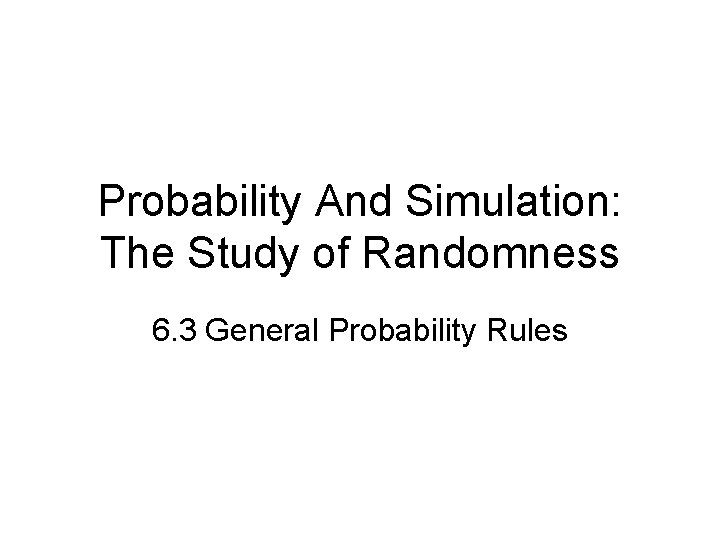 Probability And Simulation: The Study of Randomness 6. 3 General Probability Rules 