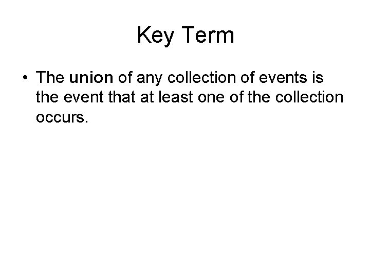 Key Term • The union of any collection of events is the event that