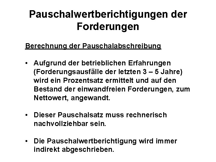 Pauschalwertberichtigungen der Forderungen Berechnung der Pauschalabschreibung • Aufgrund der betrieblichen Erfahrungen (Forderungsausfälle der letzten