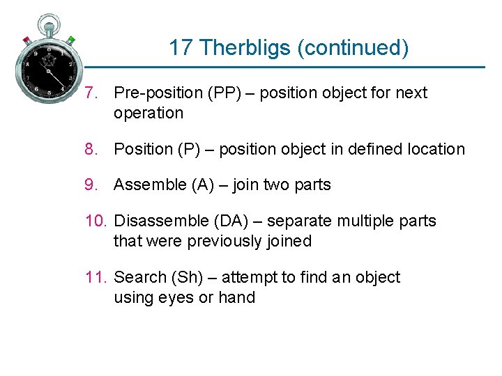 17 Therbligs (continued) 7. Pre-position (PP) – position object for next operation 8. Position