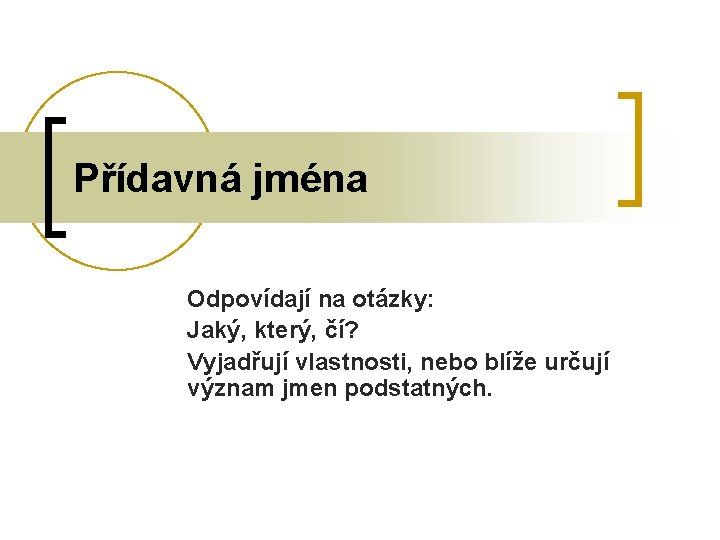 Přídavná jména Odpovídají na otázky: Jaký, který, čí? Vyjadřují vlastnosti, nebo blíže určují význam