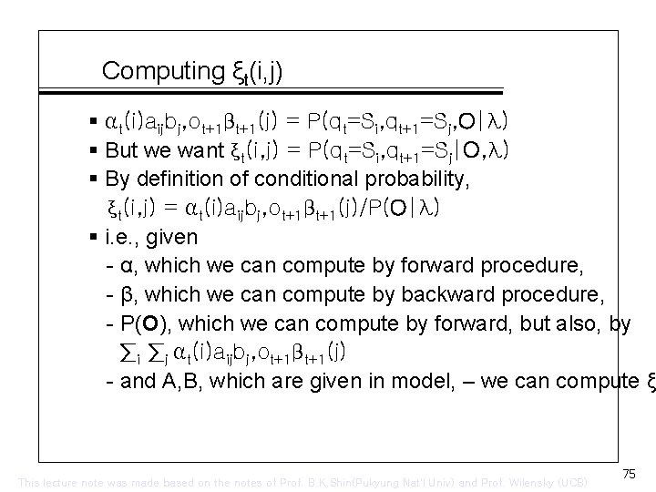 Computing ξt(i, j) § αt(i)aijbj, ot+1βt+1(j) = P(qt=Si, qt+1=Sj, O|λ) § But we want