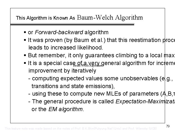 This Algorithm is Known As Baum-Welch Algorithm § or Forward-backward algorithm § It was