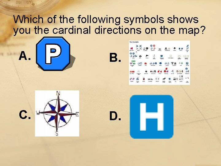 Which of the following symbols shows you the cardinal directions on the map? A.