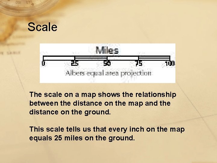 Scale The scale on a map shows the relationship between the distance on the