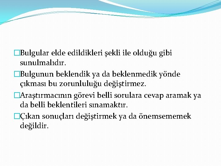 �Bulgular elde edildikleri şekli ile olduğu gibi sunulmalıdır. �Bulgunun beklendik ya da beklenmedik yönde