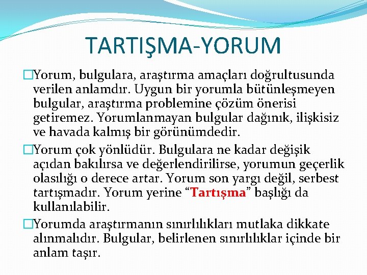 TARTIŞMA-YORUM �Yorum, bulgulara, araştırma amaçları doğrultusunda verilen anlamdır. Uygun bir yorumla bütünleşmeyen bulgular, araştırma