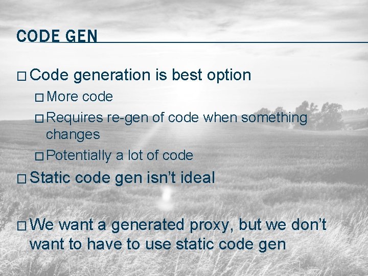 CODE GEN � Code generation is best option � More code � Requires re-gen