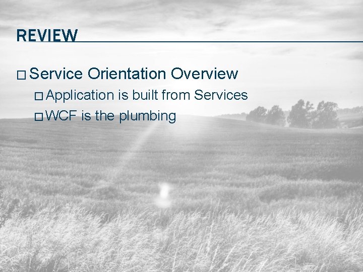 REVIEW � Service Orientation Overview � Application is built from Services � WCF is
