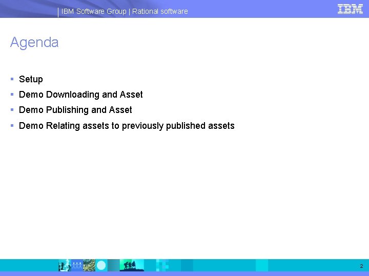 IBM Software Group | Rational software Agenda § Setup § Demo Downloading and Asset