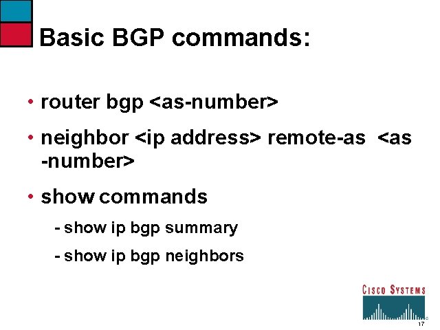 Basic BGP commands: • router bgp <as-number> • neighbor <ip address> remote-as <as -number>