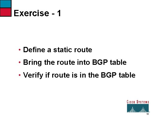 Exercise - 1 • Define a static route • Bring the route into BGP