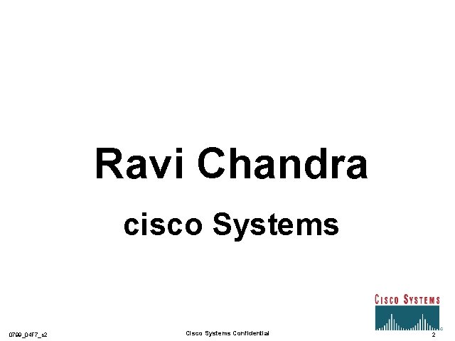 Ravi Chandra cisco Systems 0799_04 F 7_c 2 Cisco Systems Confidential 2 