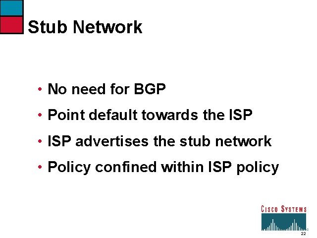 Stub Network • No need for BGP • Point default towards the ISP •