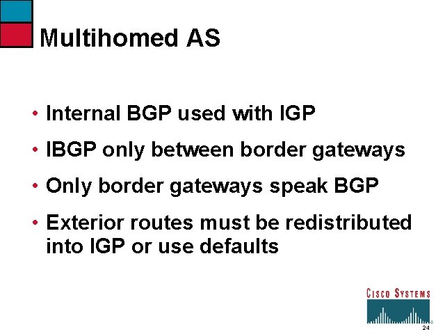 Multihomed AS • Internal BGP used with IGP • IBGP only between border gateways
