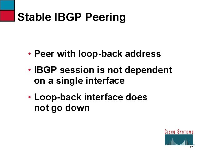 Stable IBGP Peering • Peer with loop-back address • IBGP session is not dependent