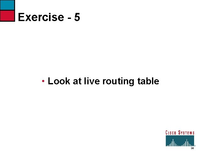 Exercise - 5 • Look at live routing table 36 