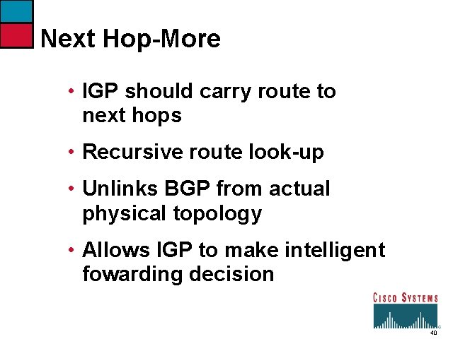 Next Hop-More • IGP should carry route to next hops • Recursive route look-up