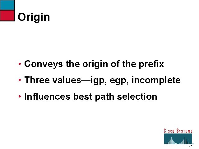Origin • Conveys the origin of the prefix • Three values—igp, egp, incomplete •