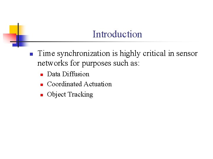 Introduction n Time synchronization is highly critical in sensor networks for purposes such as: