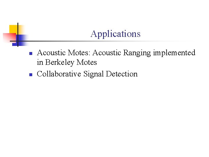 Applications n n Acoustic Motes: Acoustic Ranging implemented in Berkeley Motes Collaborative Signal Detection